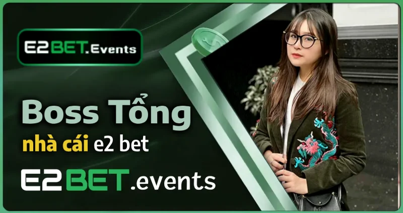 Boss tổng nhà cái e2bet - ceo đồng sáng lập nền tảng giải trí e2bet