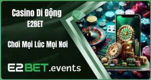 Casino Di Động Tại E2BET – Chơi Mọi Lúc Mọi Nơi