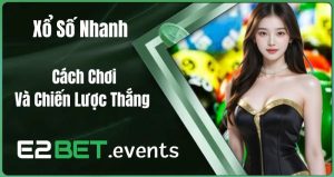 Xổ Số Nhanh – Cách Chơi Và Chiến Lược Thắng Tại E2BET