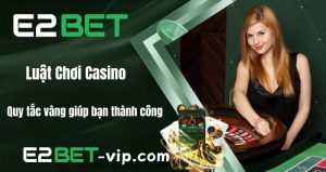 Luật Chơi Casino - Quy Tắc Vàng Giúp Bạn Thành Công | E2Bet